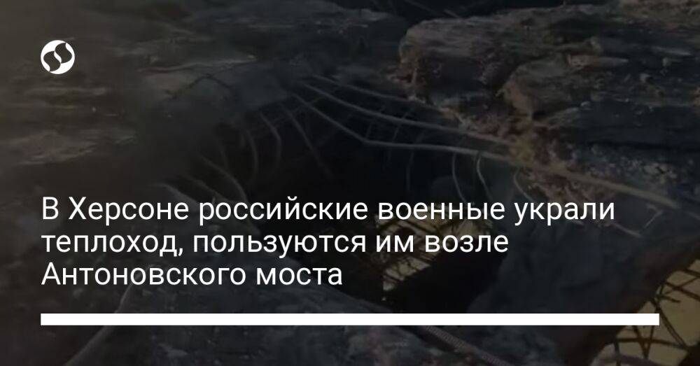 В Херсоне российские военные украли теплоход, пользуются им возле Антоновского моста