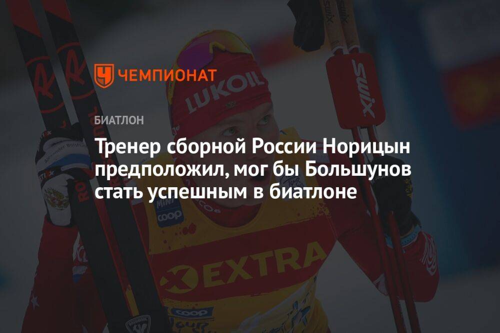 Тренер сборной России Норицын предположил, мог бы Большунов стать успешным в биатлоне