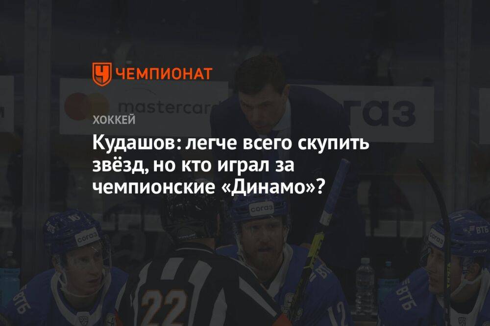 Кудашов: легче всего скупить звёзд, но кто играл за чемпионские «Динамо»?