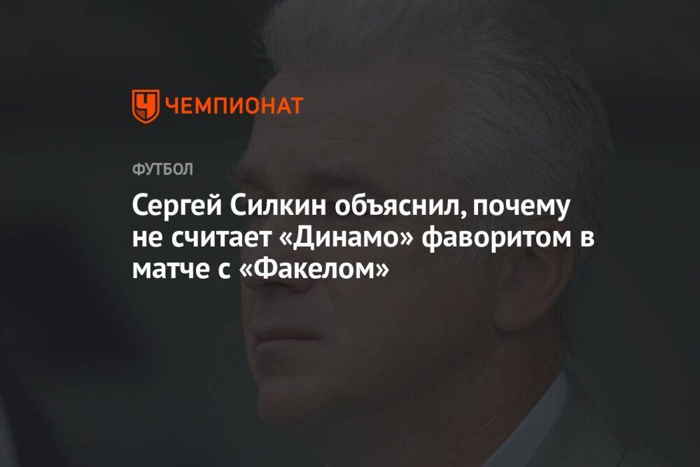 Сергей Силкин объяснил, почему не считает «Динамо» фаворитом в матче с «Факелом»