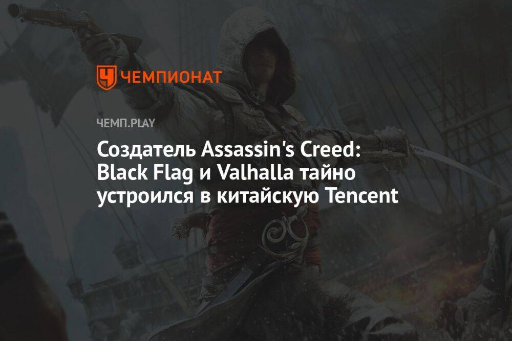 Создатель Assassin's Creed: Black Flag и Valhalla тайно устроился в китайскую Tencent