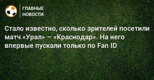 Стало известно, сколько зрителей посетили матч «Урал» – «Краснодар». На него впервые пускали только по Fan ID