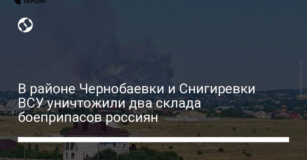 В районе Чернобаевки и Снигиревки ВСУ уничтожили два склада боеприпасов россиян
