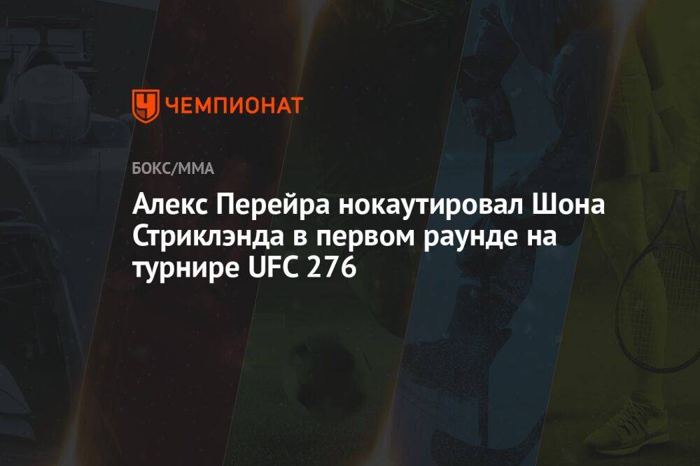 Алекс Перейра нокаутировал Шона Стриклэнда в первом раунде на турнире UFC 276