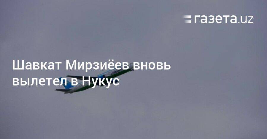 Шавкат Мирзиёев вновь вылетел в Нукус