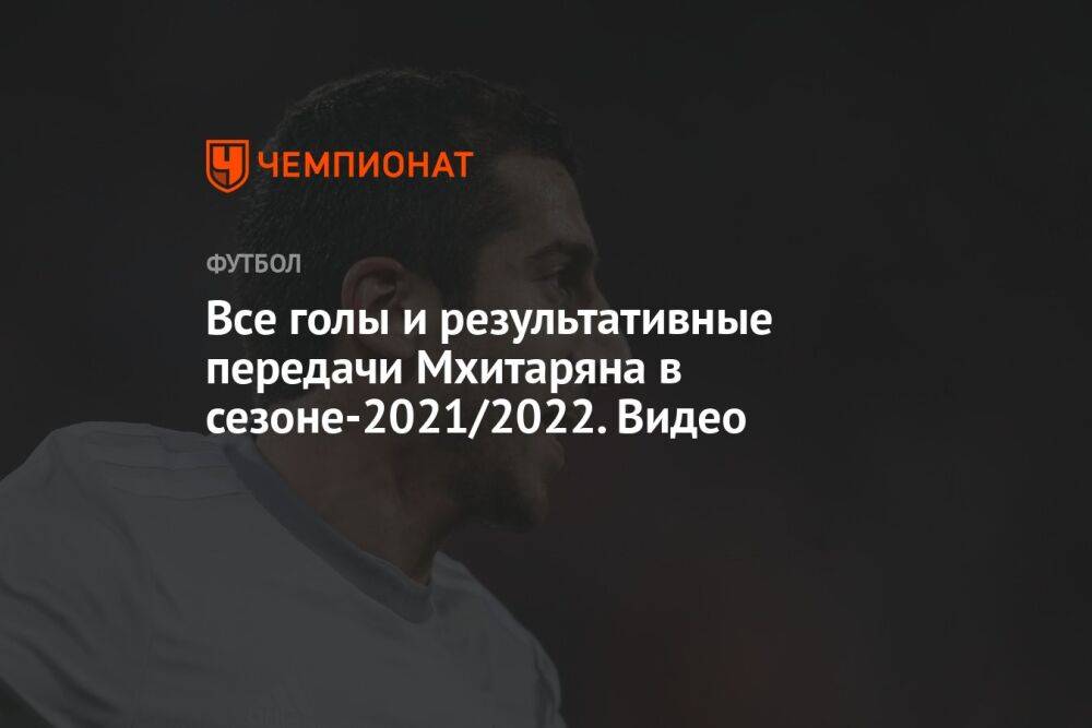 Все голы и результативные передачи Мхитаряна в сезоне-2021/2022. Видео