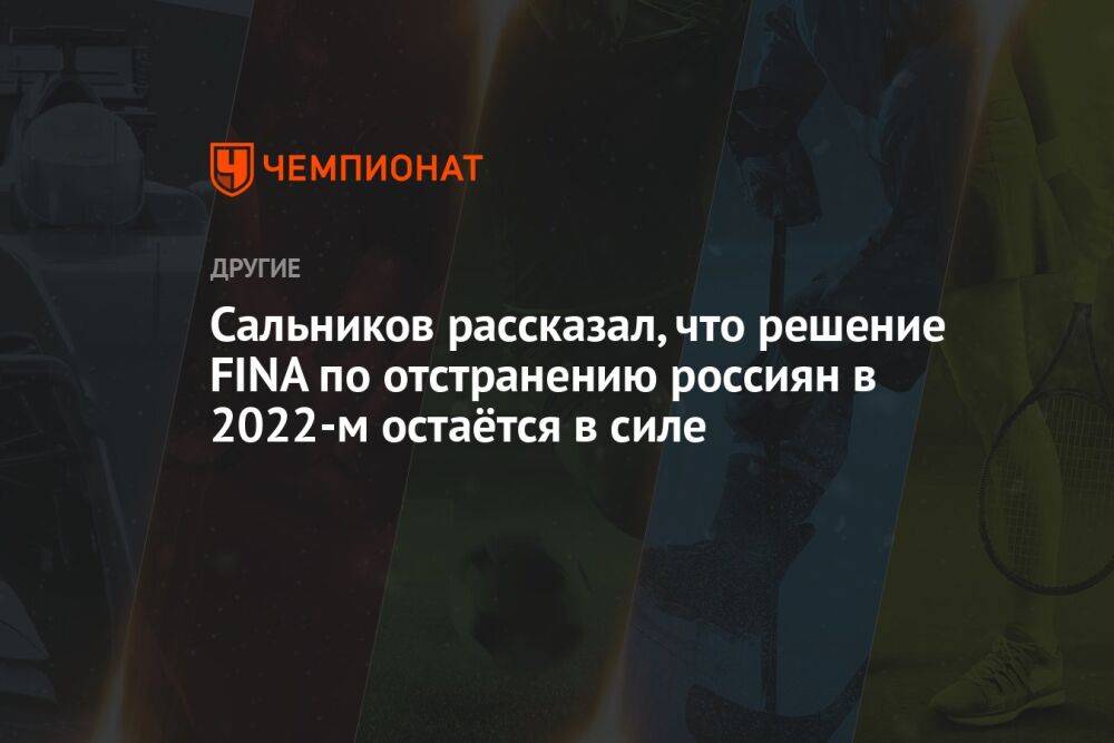 Сальников рассказал, что решение FINA по отстранению россиян в 2022-м остаётся в силе
