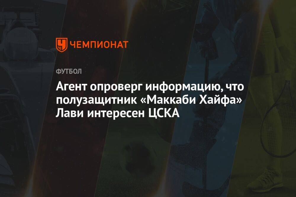 Агент опроверг информацию, что полузащитник «Маккаби Хайфа» Лави интересен ЦСКА