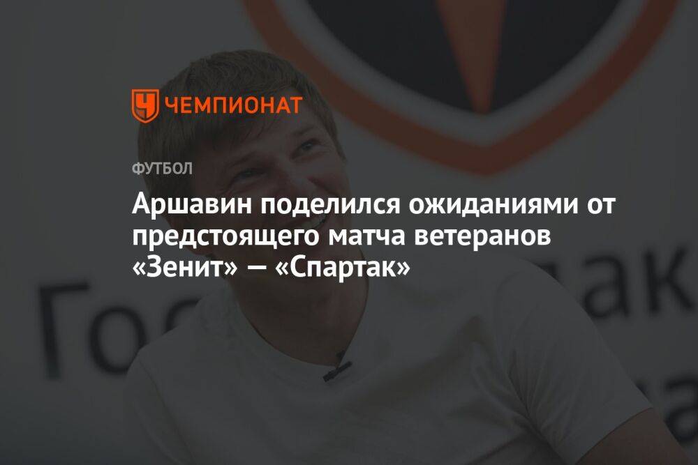 Аршавин поделился ожиданиями от предстоящего матча ветеранов «Зенит» — «Спартак»