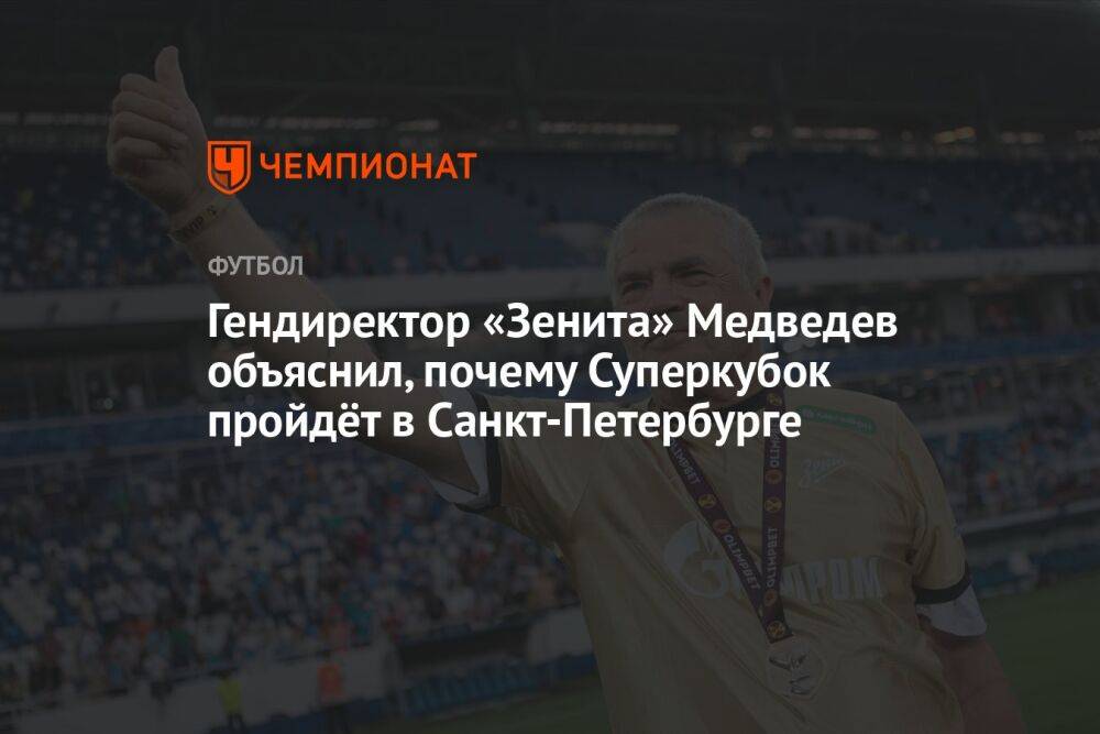 Гендиректор «Зенита» Медведев объяснил, почему Суперкубок пройдёт в Санкт-Петербурге