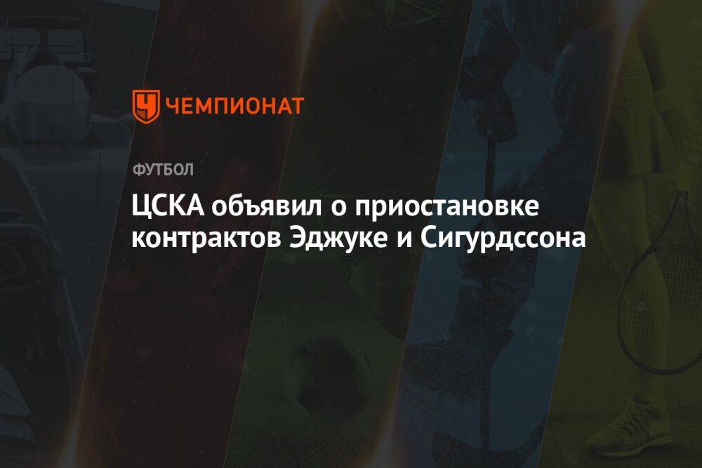 ЦСКА объявил о приостановке контрактов Эджуке и Сигурдссона