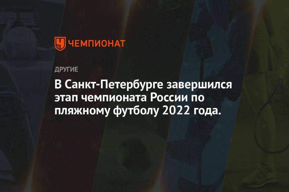 В Санкт-Петербурге завершился этап чемпионата России по пляжному футболу 2022 года.