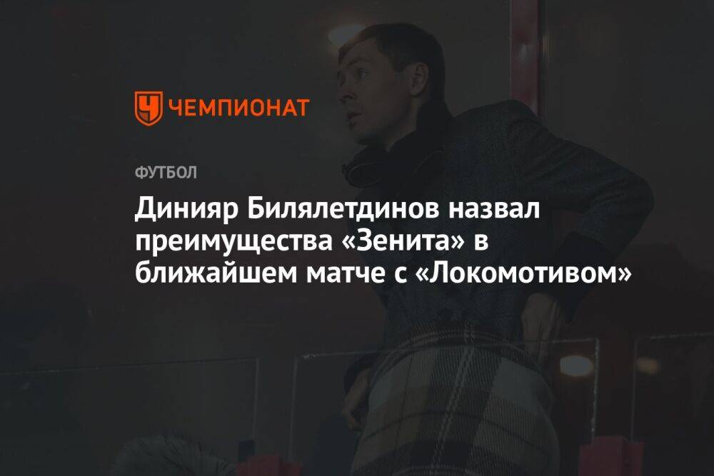 Динияр Билялетдинов назвал преимущества «Зенита» в ближайшем матче с «Локомотивом»