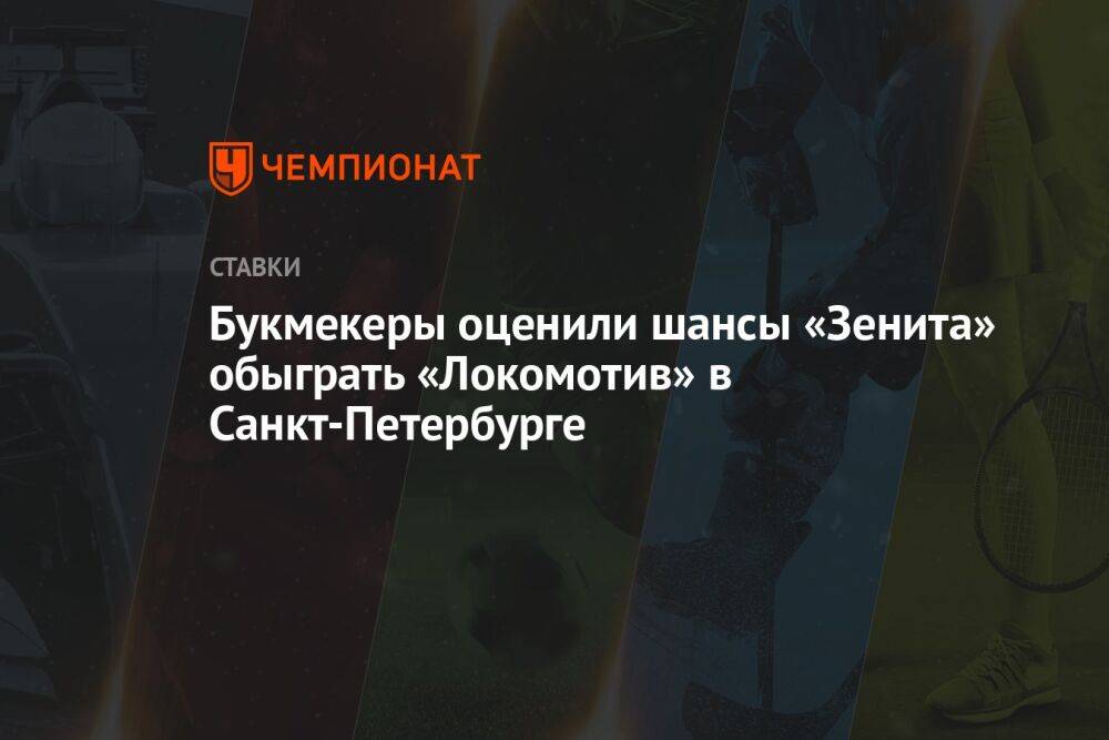 Букмекеры оценили шансы «Зенита» обыграть «Локомотив» в Санкт-Петербурге