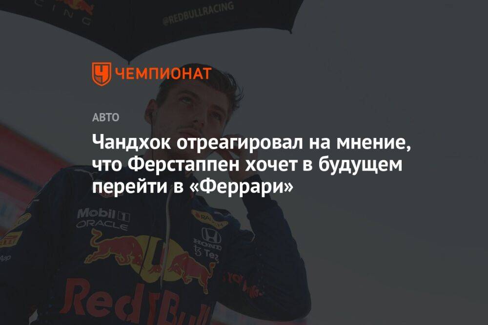 Чандхок отреагировал на мнение, что Ферстаппен хочет в будущем перейти в «Феррари»