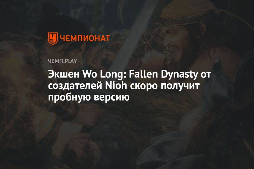 Экшен Wo Long: Fallen Dynasty от создателей Nioh скоро получит пробную версию