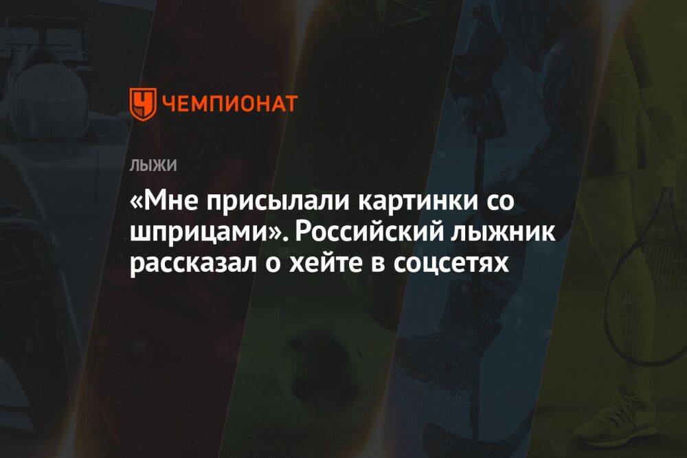 «Мне присылали картинки со шприцами». Российский лыжник рассказал о хейте в соцсетях