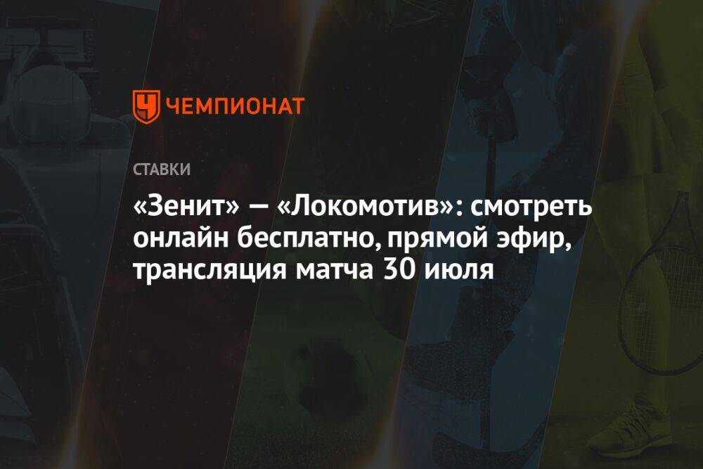 «Зенит» — «Локомотив»: смотреть онлайн бесплатно, прямой эфир, трансляция матча 30 июля