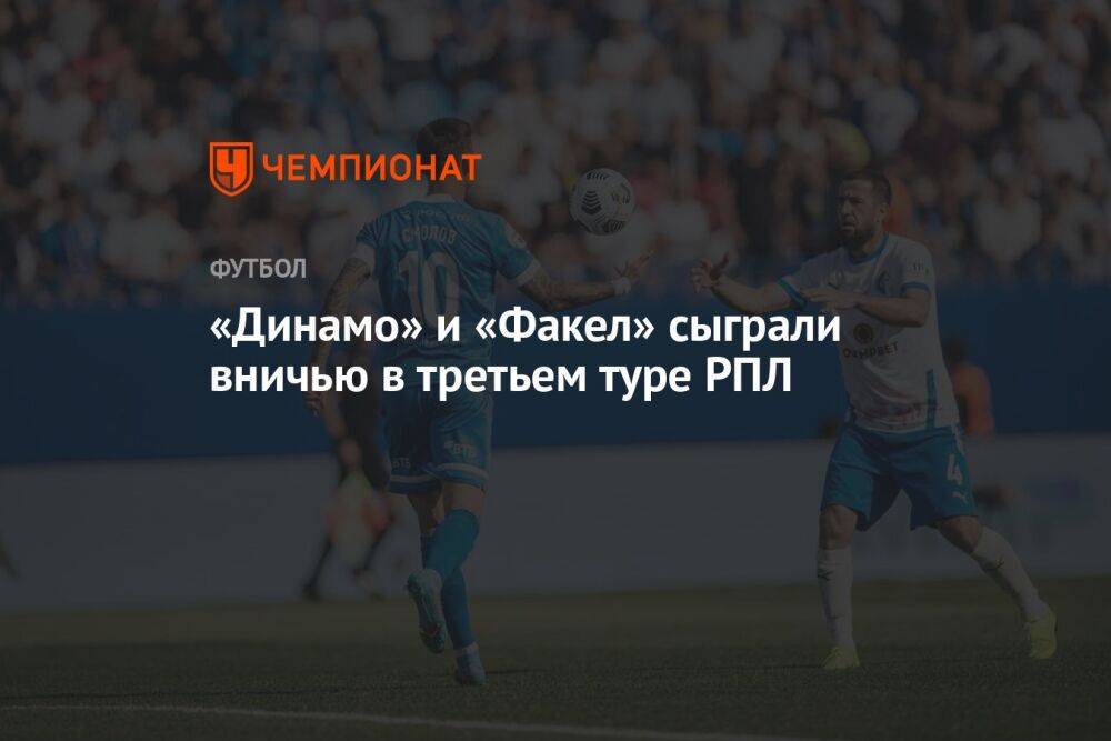 «Динамо» и «Факел» сыграли вничью в третьем туре РПЛ