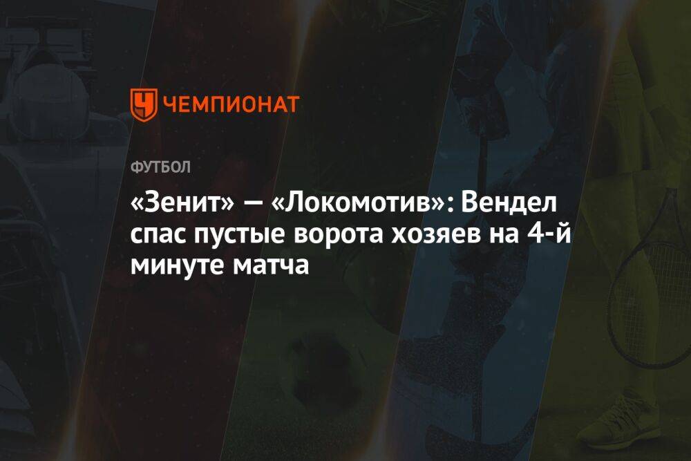 «Зенит» — «Локомотив»: Вендел спас пустые ворота хозяев на 4-й минуте матча