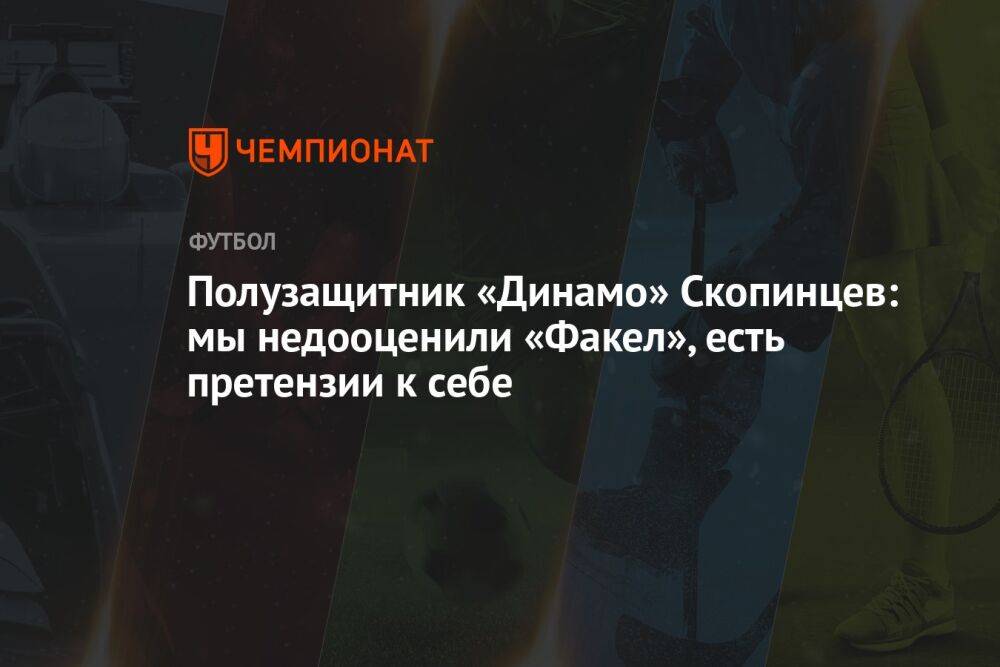 Полузащитник «Динамо» Скопинцев: мы недооценили «Факел», есть претензии к себе