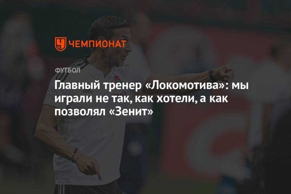 Главный тренер «Локомотива»: мы играли не так, как хотели, а как позволял «Зенит»