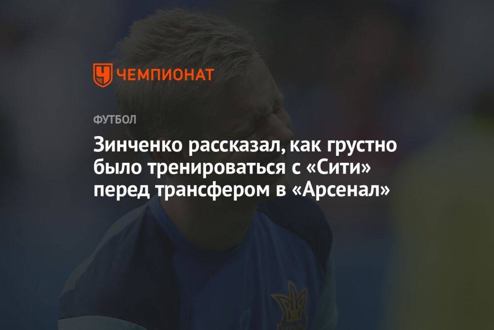 Зинченко рассказал, как грустно было тренироваться с «Сити» перед трансфером в «Арсенал»
