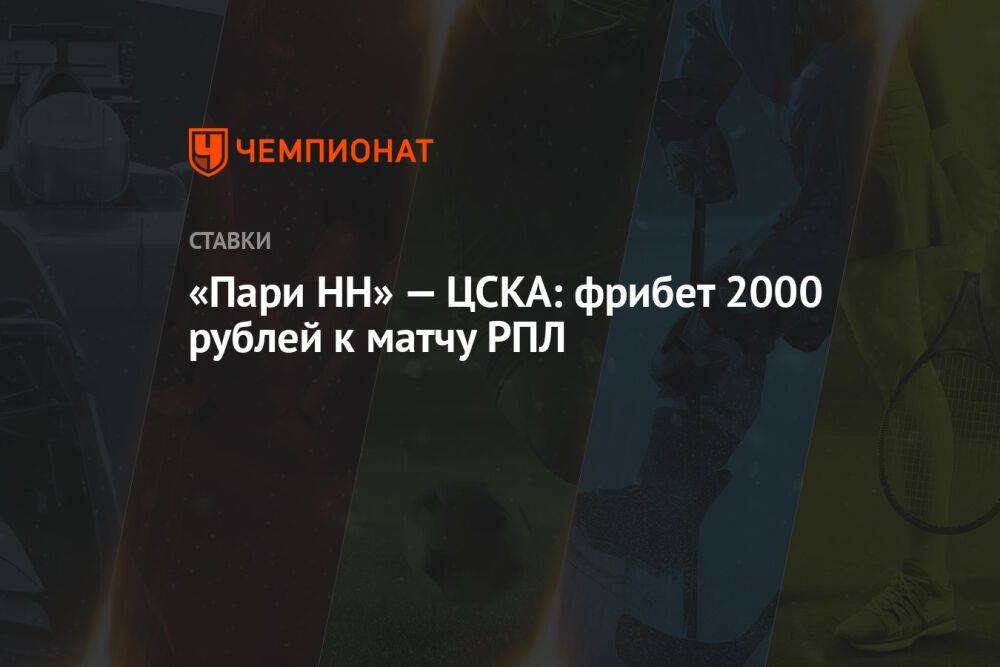 «Пари НН» — ЦСКА: фрибет 2000 рублей к матчу РПЛ