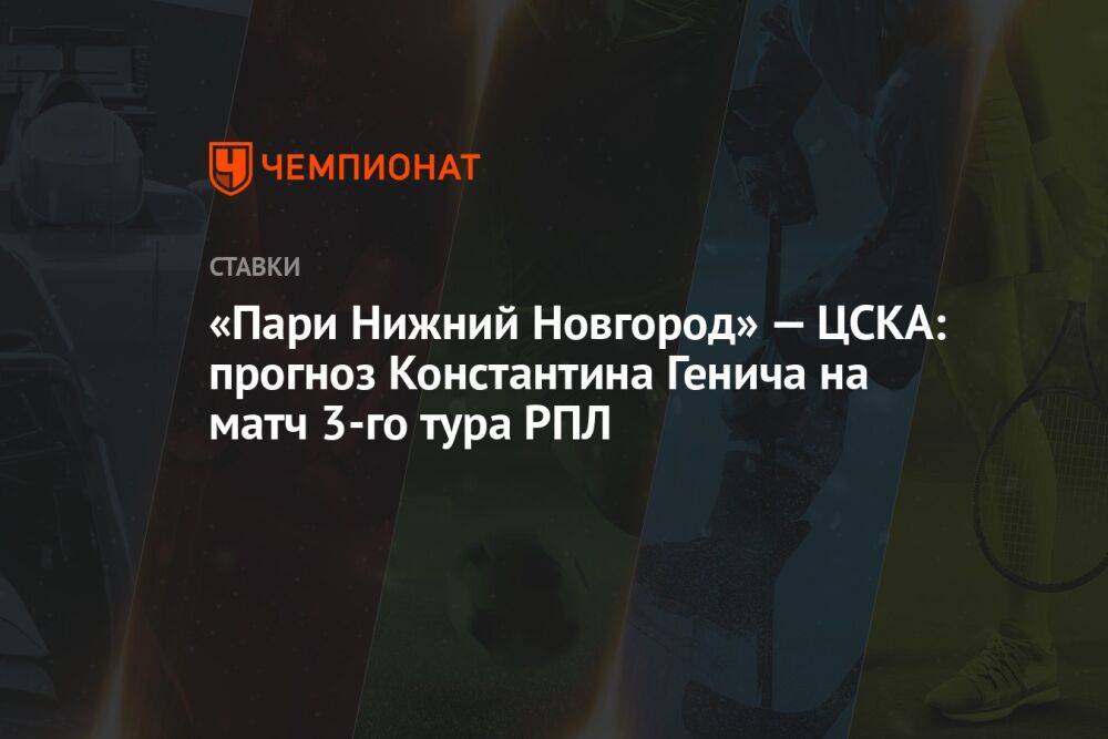 «Пари Нижний Новгород» — ЦСКА: прогноз Константина Генича на матч 3-го тура РПЛ