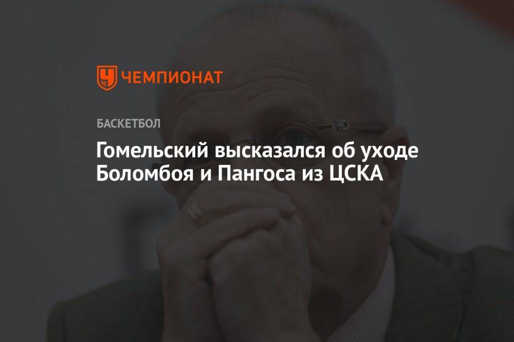 Гомельский высказался об уходе Боломбоя и Пангоса из ЦСКА