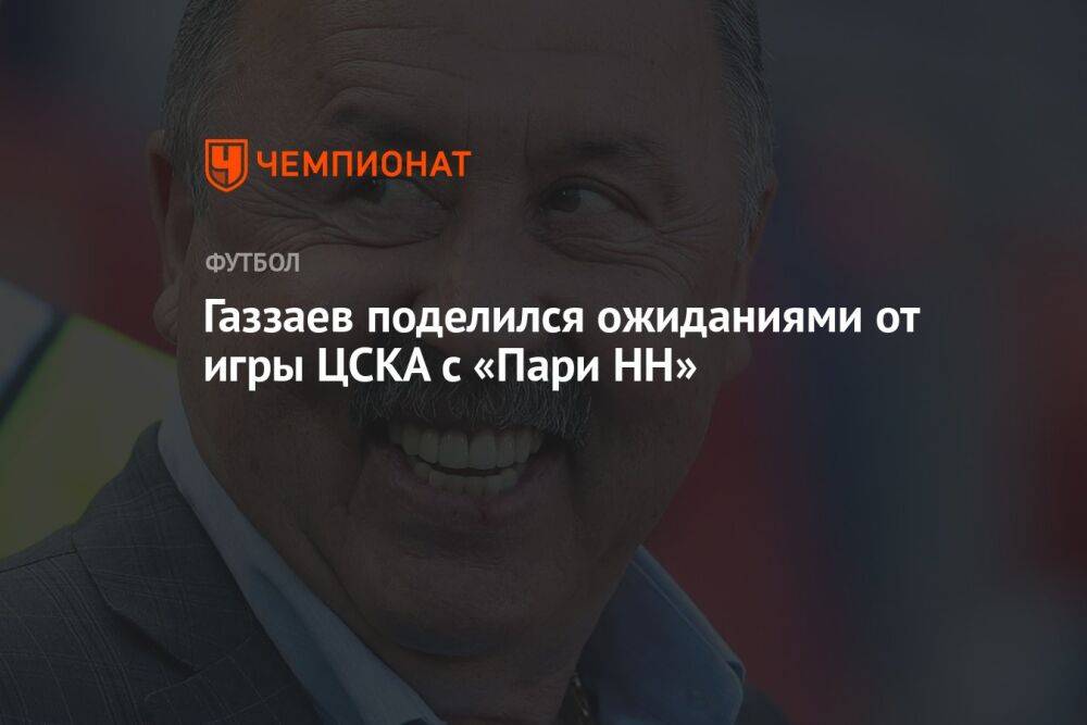 Газзаев поделился ожиданиями от игры ЦСКА с «Пари НН»