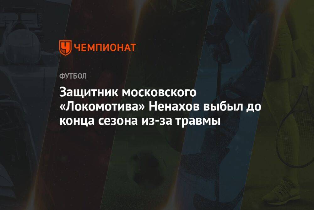 Защитник московского «Локомотива» Ненахов выбыл на 8-10 недель из-за травмы