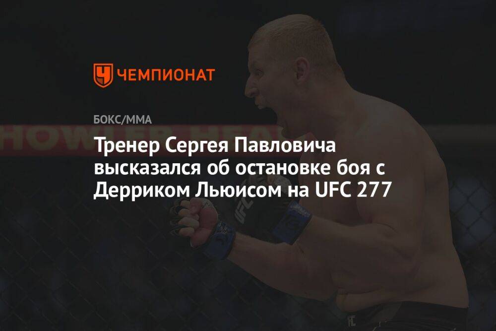Тренер Сергея Павловича высказался об остановке боя с Дерриком Льюисом на UFC 277