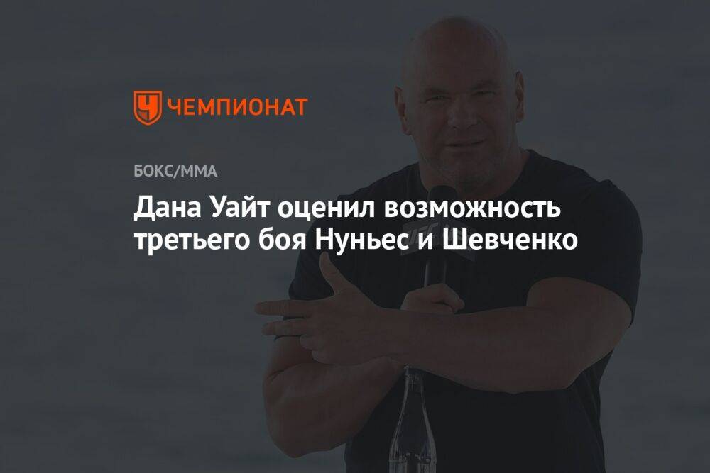 Дана Уайт оценил возможность третьего боя Нуньес и Шевченко