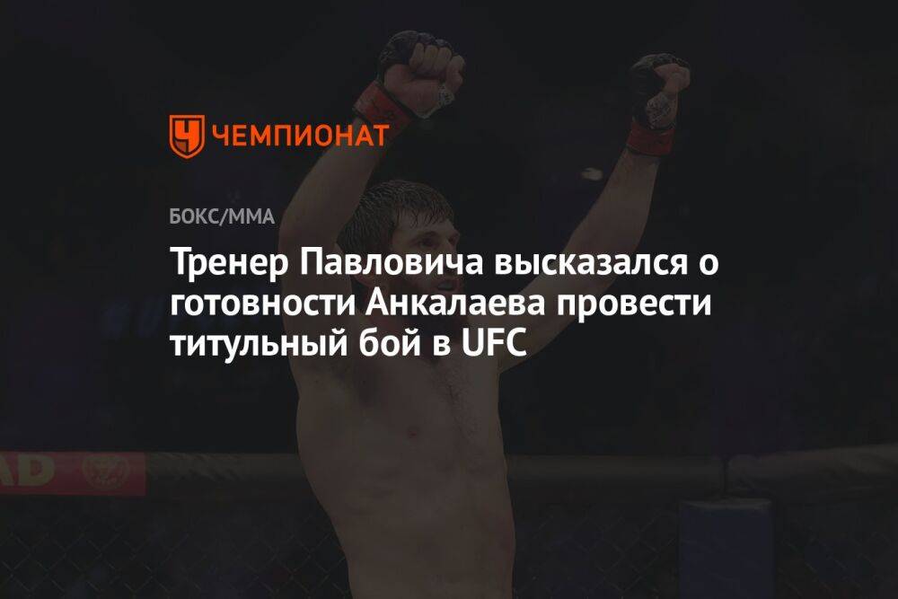 Тренер Павловича высказался о готовности Анкалаева провести титульный бой в UFC