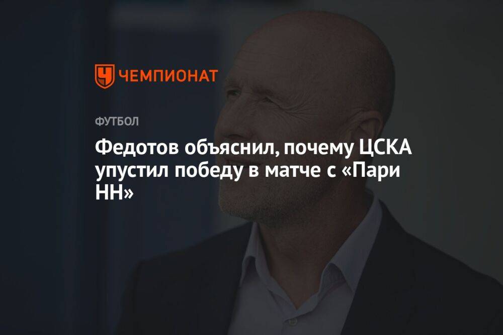 Федотов объяснил, почему ЦСКА упустил победу в матче с «Пари НН»