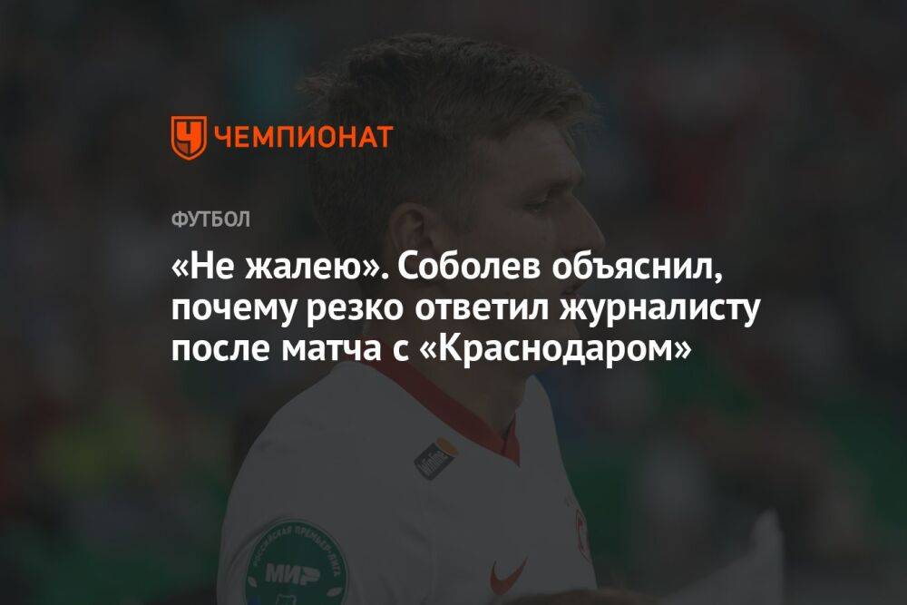 «Не жалею». Соболев объяснил, почему резко ответил журналисту после матча с «Краснодаром»