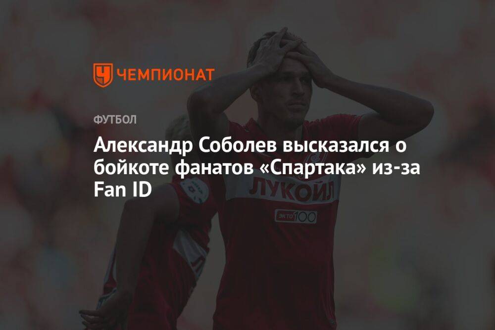 Александр Соболев высказался о бойкоте фанатов «Спартака» из-за Fan ID