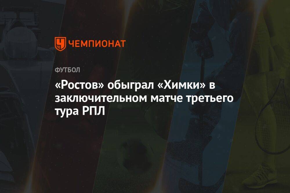 «Ростов» обыграл «Химки» в заключительном матче третьего тура РПЛ