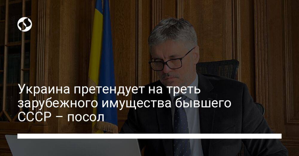 Украина претендует на треть зарубежного имущества бывшего СССР – посол