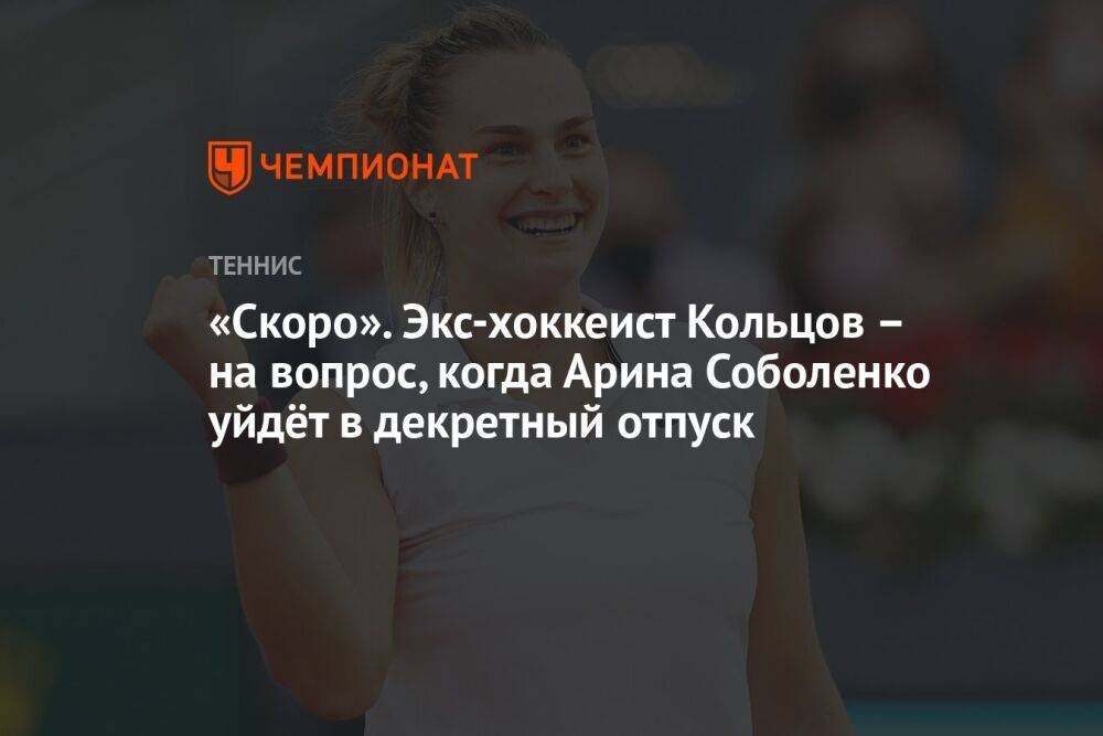 «Скоро». Экс-хоккеист Кольцов – на вопрос, когда Арина Соболенко уйдёт в декретный отпуск