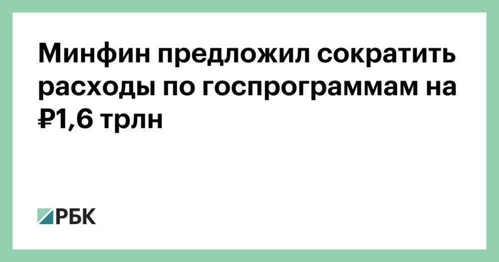 Минфин предложил сократить расходы по госпрограммам на ₽1,6 трлн