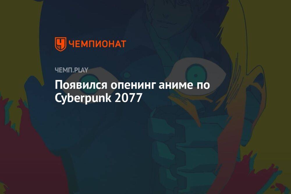 Появился опенинг аниме по Cyberpunk 2077