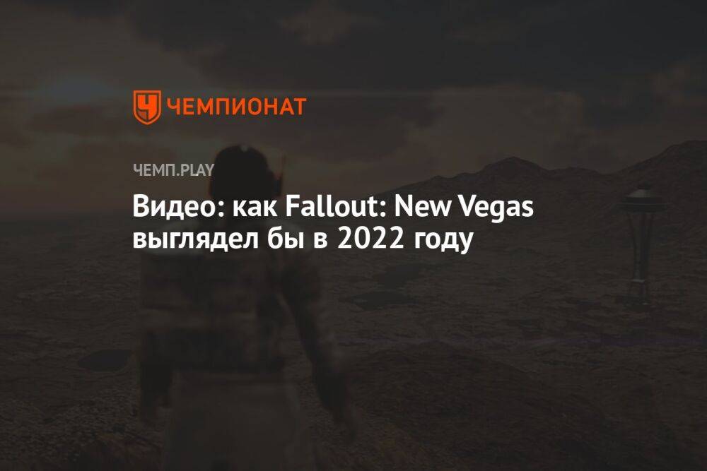 Видео: как Fallout: New Vegas выглядел бы в 2022 году
