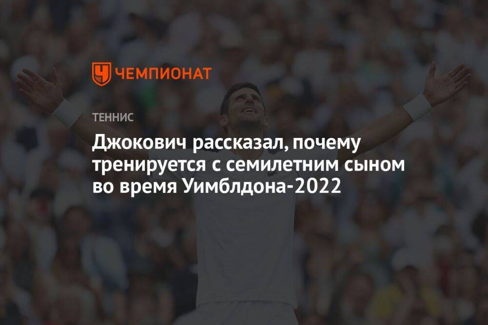 Джокович рассказал, почему тренируется с семилетним сыном во время Уимблдона-2022