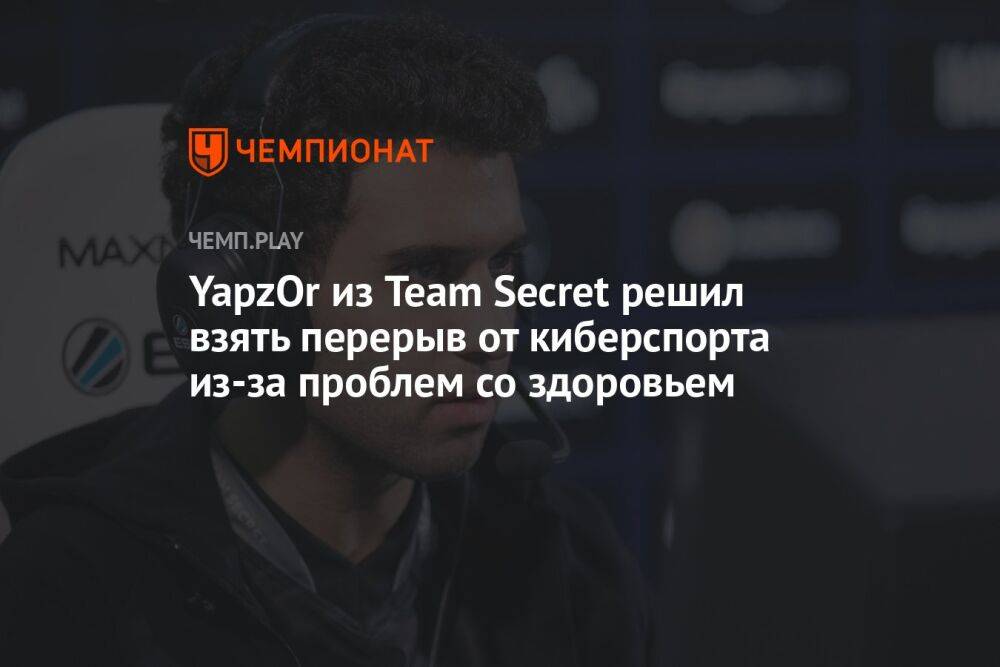 YapzOr из Team Secret решил взять перерыв от киберспорта из-за проблем со здоровьем
