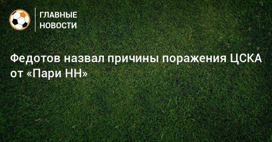 Федотов назвал причины поражения ЦСКА от «Пари НН»
