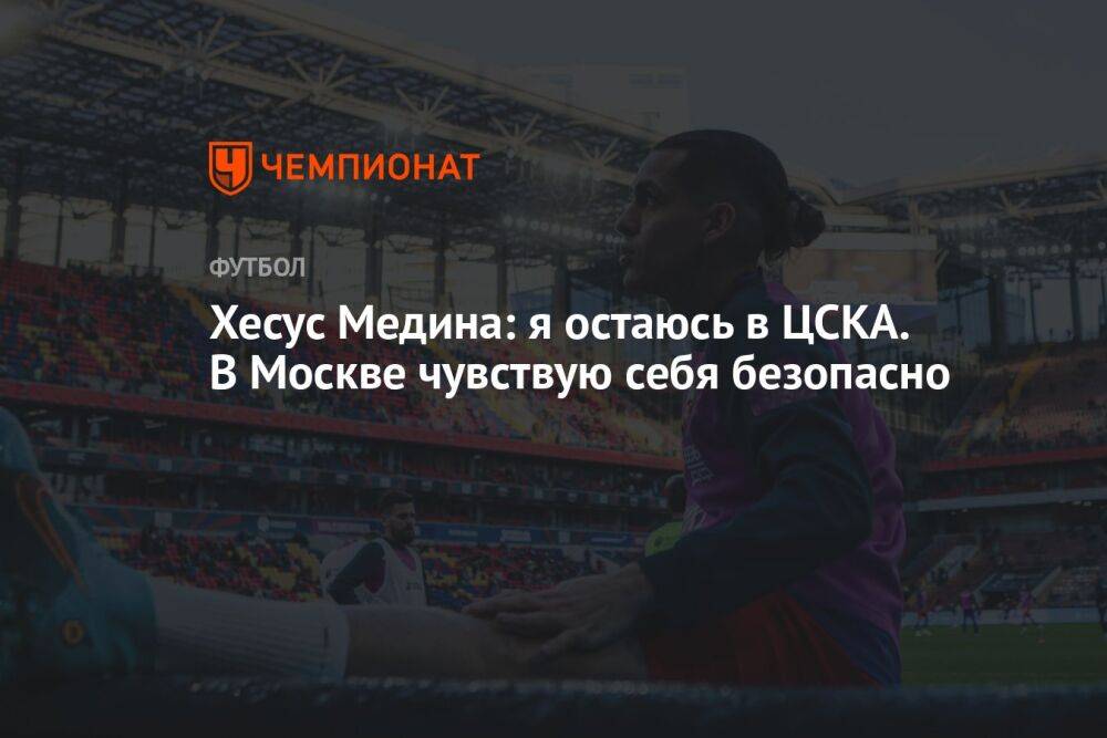 Хесус Медина: я остаюсь в ЦСКА. В Москве чувствую себя безопасно