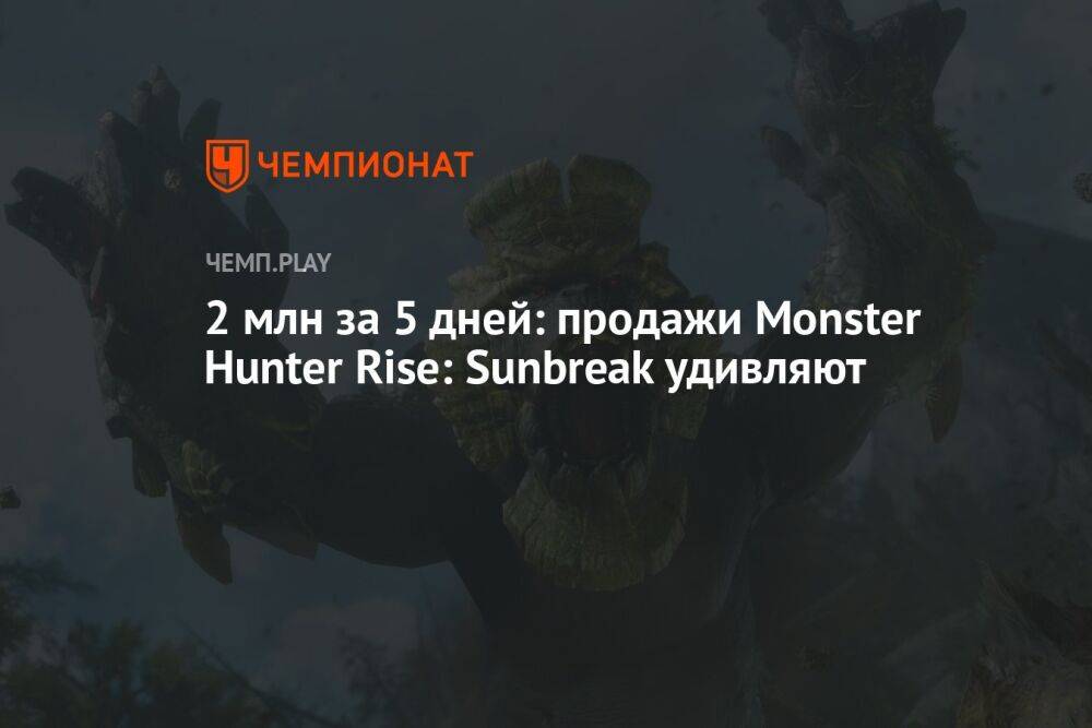 2 млн за 5 дней: продажи Monster Hunter Rise: Sunbreak удивляют