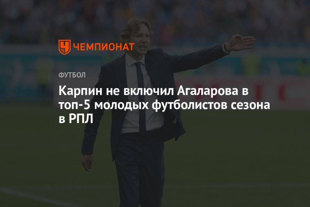 Карпин не включил Агаларова в топ-5 молодых футболистов сезона в РПЛ